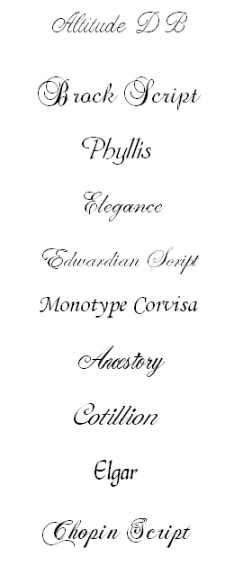Altitude DB
Brock Script
Phyllis
Elegance
Edwardian Script
Monotype Corvisa
Ancestory
Cotillion
Elgar
Chopin Script

